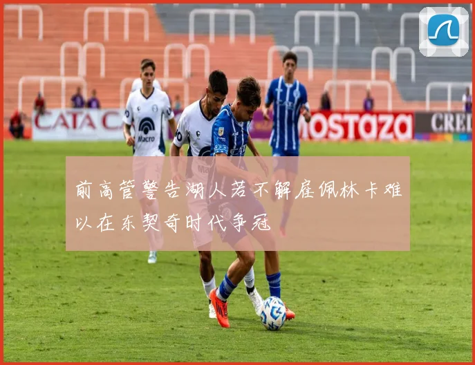 前高管警告湖人若不解雇佩林卡难以在东契奇时代争冠