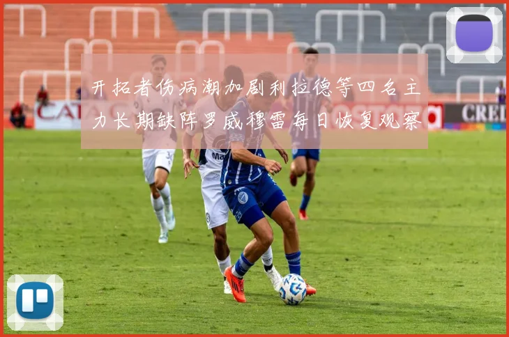 开拓者伤病潮加剧利拉德等四名主力长期缺阵罗威穆雷每日恢复观察