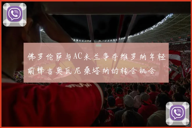 佛罗伦萨与AC米兰争夺维罗纳年轻前锋吉奥瓦尼桑塔纳的转会机会