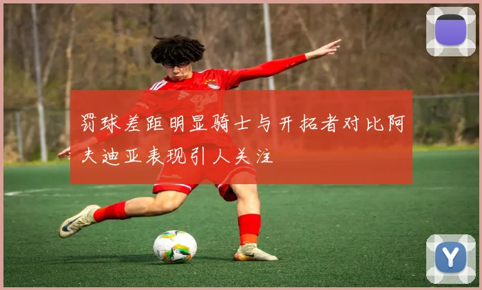 罚球差距明显骑士与开拓者对比阿夫迪亚表现引人关注
