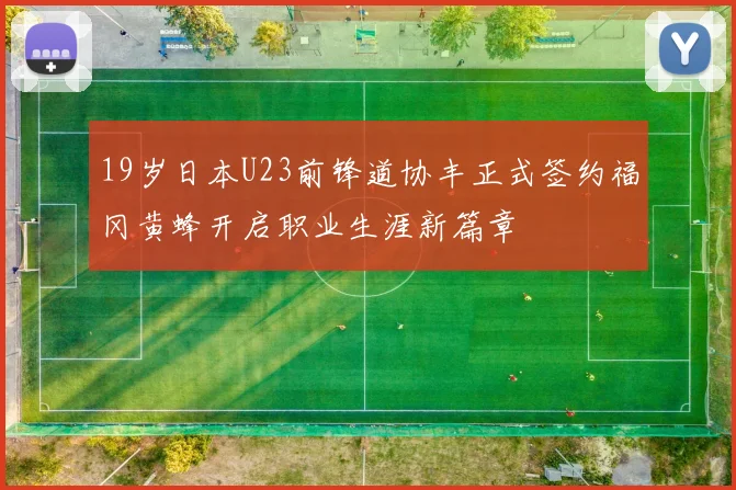 19岁日本U23前锋道协丰正式签约福冈黄蜂开启职业生涯新篇章