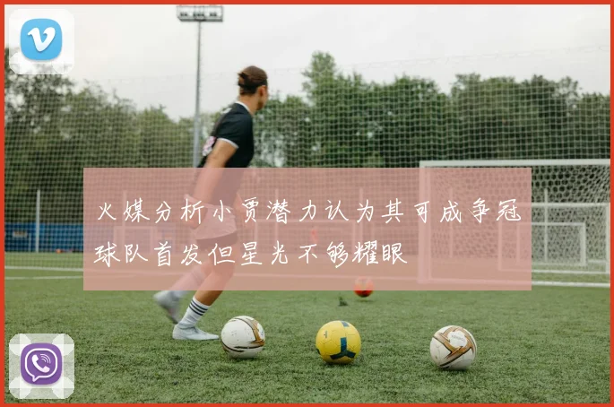 火媒分析小贾潜力认为其可成争冠球队首发但星光不够耀眼