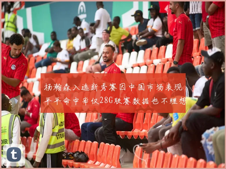 杨瀚森入选新秀赛因中国市场表现平平命中率仅28G联赛数据也不理想