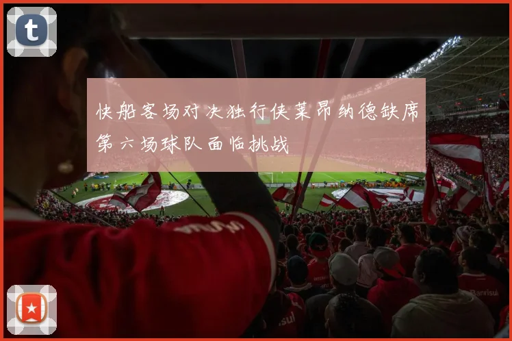 快船客场对决独行侠莱昂纳德缺席第六场球队面临挑战