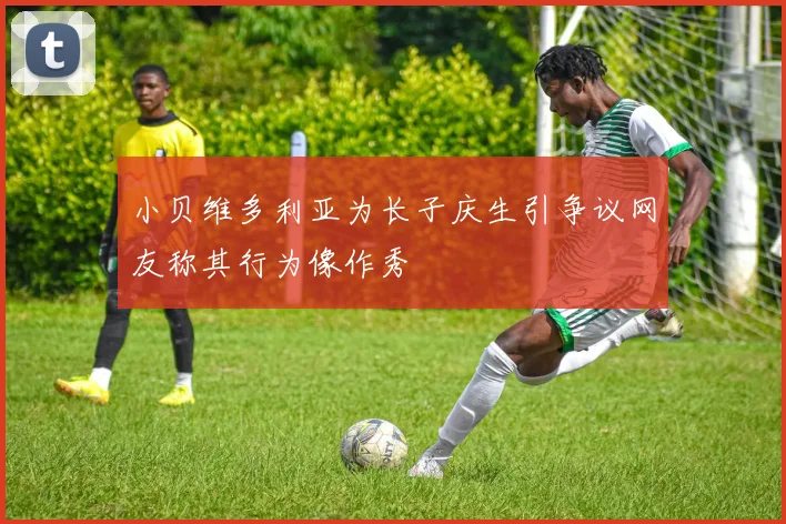 小贝维多利亚为长子庆生引争议网友称其行为像作秀