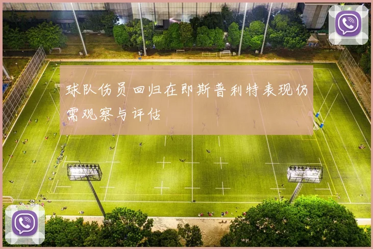 球队伤员回归在即斯普利特表现仍需观察与评估