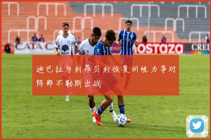 迪巴拉与利昂贝利恢复训练力争对阵那不勒斯出战