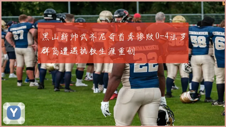 黑山新帅武齐尼奇首秀惨败0-4法罗群岛遭遇执教生涯重创