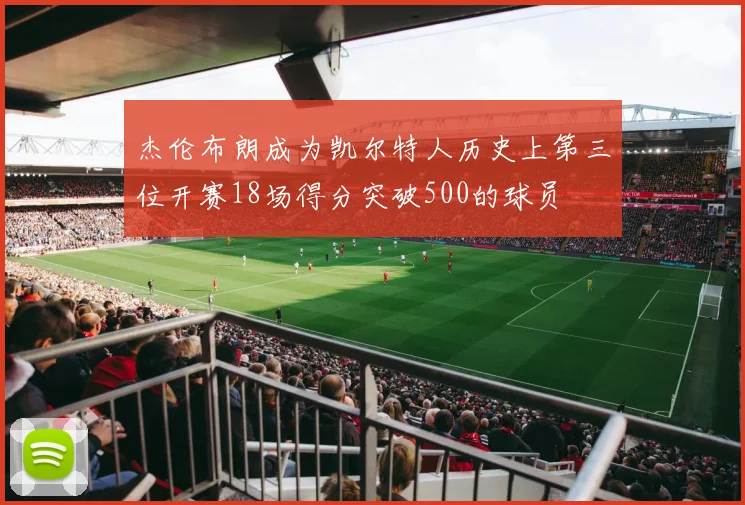 杰伦布朗成为凯尔特人历史上第三位开赛18场得分突破500的球员