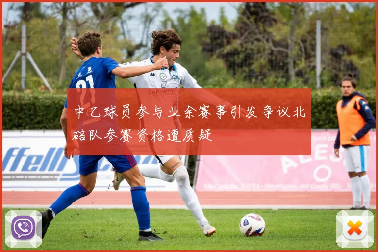 中乙球员参与业余赛事引发争议北碚队参赛资格遭质疑