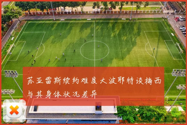 苏亚雷斯续约难度大波耶特谈梅西与其身体状况差异