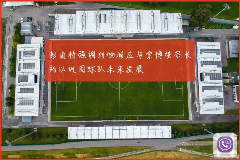 彭南特强调利物浦应与索博续签长约以巩固球队未来发展